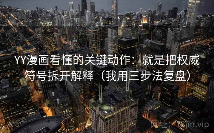 YY漫画看懂的关键动作：就是把权威符号拆开解释（我用三步法复盘）