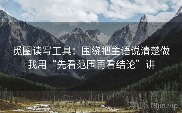 觅圈读写工具：围绕把主语说清楚做我用“先看范围再看结论”讲