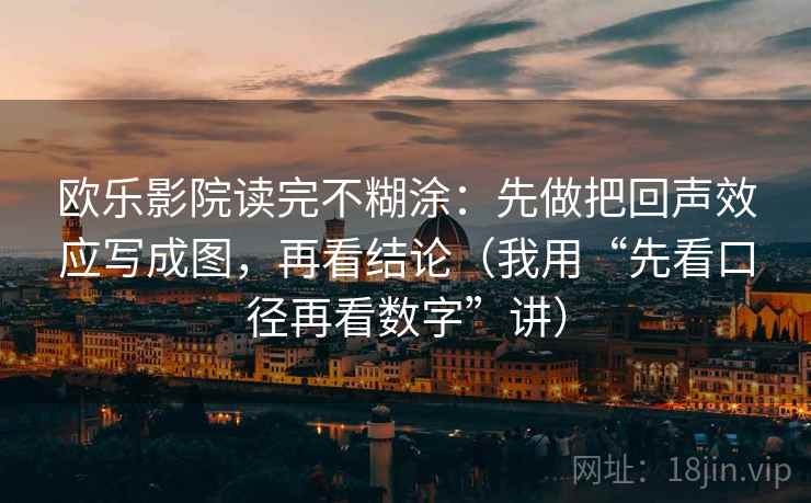 欧乐影院读完不糊涂：先做把回声效应写成图，再看结论（我用“先看口径再看数字”讲）