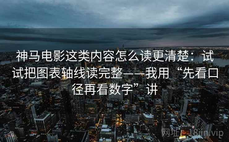 神马电影这类内容怎么读更清楚：试试把图表轴线读完整——我用“先看口径再看数字”讲