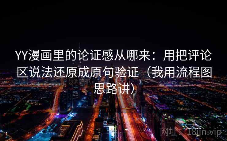 YY漫画里的论证感从哪来:用把评论区说法还原成原句验证(我用流程图思路讲) YY漫画里的论证感从哪来:用把评论区说法还原成原句验证(我用流程图思路讲)