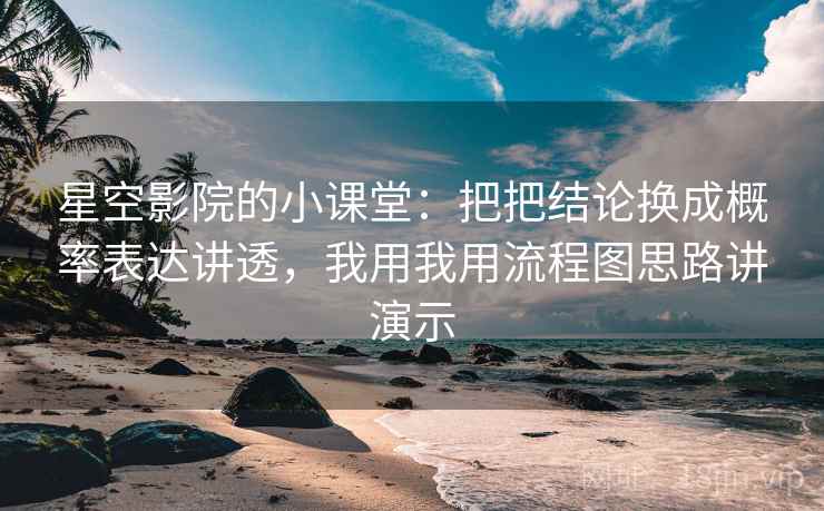 星空影院的小课堂:把把结论换成概率表达讲透,我用我用流程图思路讲演示 星空影院的小课堂:把把结论换成概率表达讲透,我用我用流程图思路讲演示