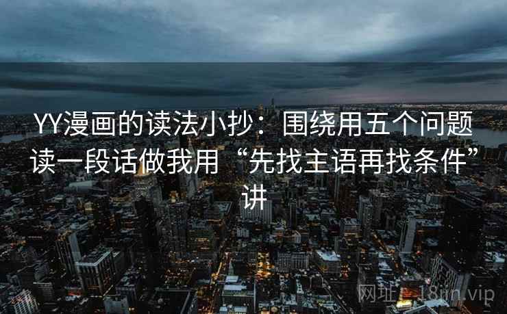 YY漫画的读法小抄：围绕用五个问题读一段话做我用“先找主语再找条件”讲