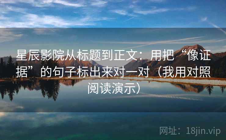 星辰影院从标题到正文:用把“像证据”的句子标出来对一对(我用对照阅读演示) 星辰影院从标题到正文:用把“像证据”的句子标出来对一对(我用对照阅读演示)