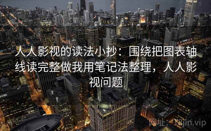 人人影视的读法小抄:围绕把图表轴线读完整做我用笔记法整理,人人影视问题 人人影视的读法小抄:围绕把图表轴线读完整做我用笔记法整理,人人影视问题
