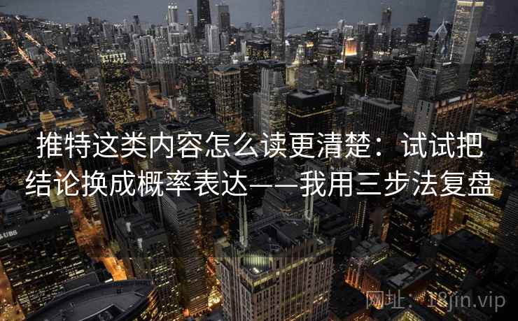 推特这类内容怎么读更清楚:试试把结论换成概率表达——我用三步法复盘 推特这类内容怎么读更清楚:试试把结论换成概率表达——我用三步法复盘