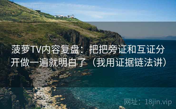 菠萝TV内容复盘:把把旁证和互证分开做一遍就明白了(我用证据链法讲)