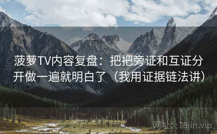 菠萝TV内容复盘:把把旁证和互证分开做一遍就明白了(我用证据链法讲) 菠萝TV内容复盘:把把旁证和互证分开做一遍就明白了(我用证据链法讲)
